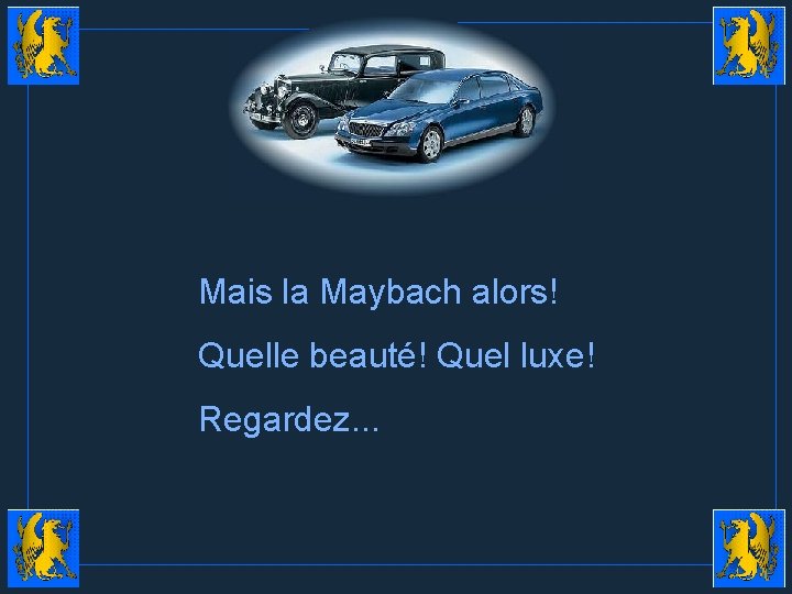 Mais la Maybach alors! Quelle beauté! Quel luxe! Regardez. . . 