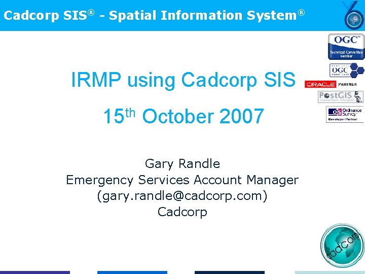 Cadcorp SIS® - Spatial Information System® IRMP using Cadcorp SIS 15 th October 2007