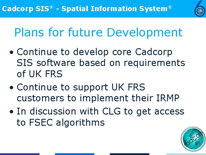 Cadcorp SIS® - Spatial Information System® Plans for future Development • Continue to develop