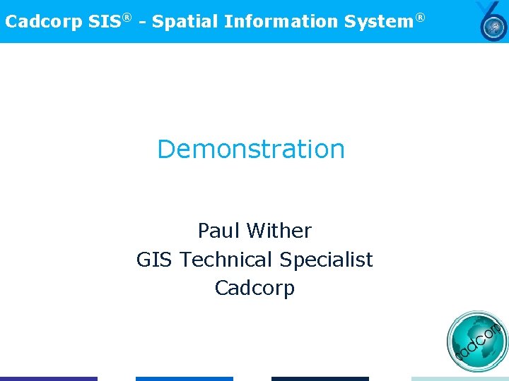 Cadcorp SIS® - Spatial Information System® Demonstration Paul Wither GIS Technical Specialist Cadcorp 