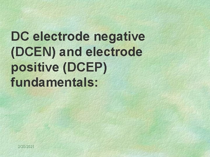 DC electrode negative (DCEN) and electrode positive (DCEP) fundamentals: 2/28/2021 