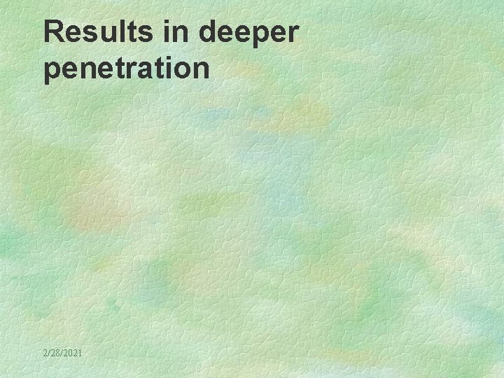 Results in deeper penetration 2/28/2021 