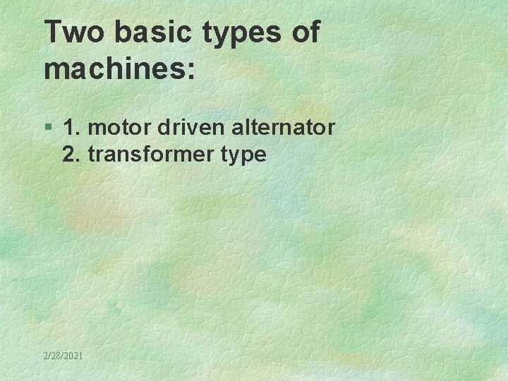 Two basic types of machines: § 1. motor driven alternator 2. transformer type 2/28/2021