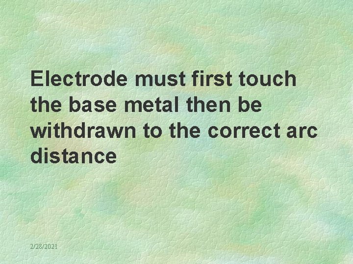 Electrode must first touch the base metal then be withdrawn to the correct arc