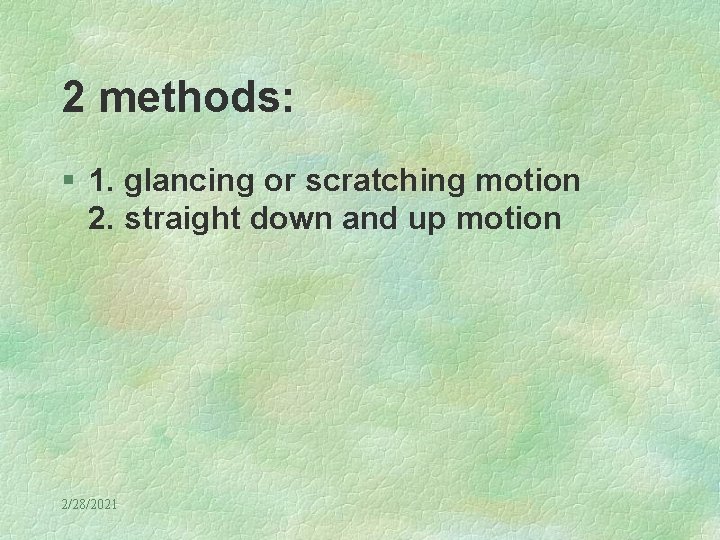 2 methods: § 1. glancing or scratching motion 2. straight down and up motion