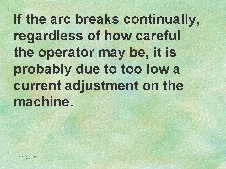 If the arc breaks continually, regardless of how careful the operator may be, it