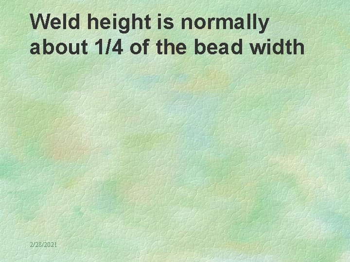 Weld height is normally about 1/4 of the bead width 2/28/2021 