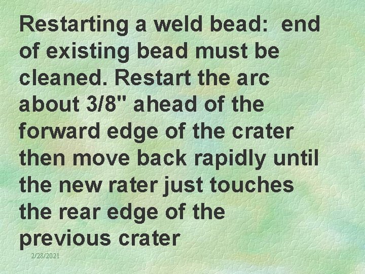 Restarting a weld bead: end of existing bead must be cleaned. Restart the arc