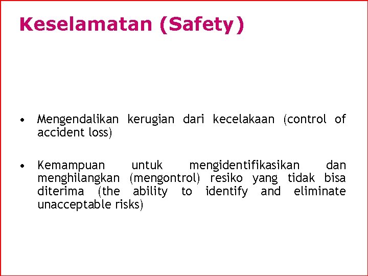 Keselamatan (Safety) • Mengendalikan kerugian dari kecelakaan (control of accident loss) • Kemampuan untuk