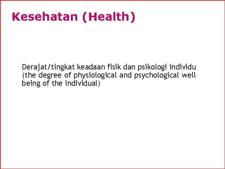 Kesehatan (Health) Derajat/tingkat keadaan fisik dan psikologi individu (the degree of physiological and psychological