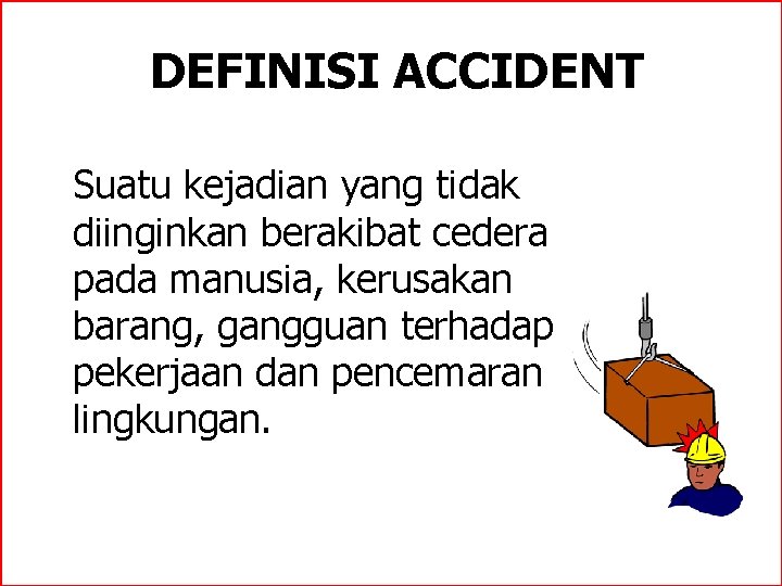 DEFINISI ACCIDENT Suatu kejadian yang tidak diinginkan berakibat cedera pada manusia, kerusakan barang, gangguan