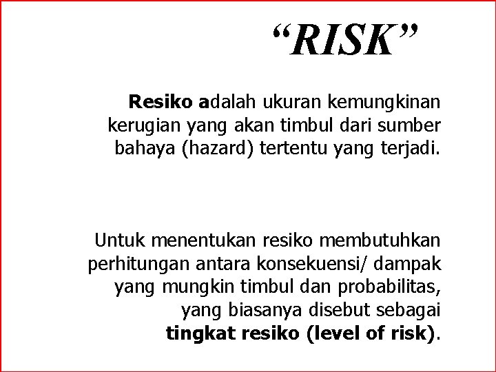 “RISK” Resiko adalah ukuran kemungkinan kerugian yang akan timbul dari sumber bahaya (hazard) tertentu