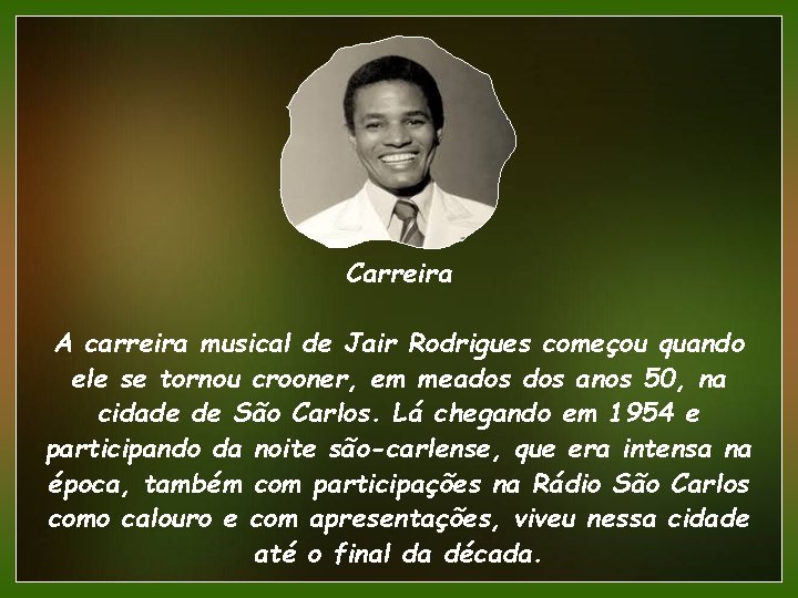 Carreira A carreira musical de Jair Rodrigues começou quando ele se tornou crooner, em