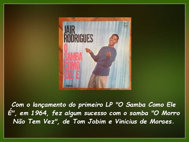 Com o lançamento do primeiro LP "O Samba Como Ele É", em 1964, fez