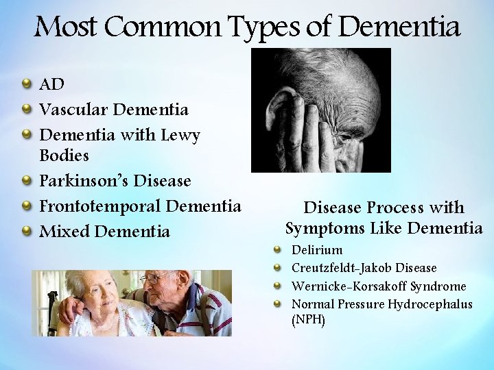 Most Common Types of Dementia AD Vascular Dementia with Lewy Bodies Parkinson’s Disease Frontotemporal