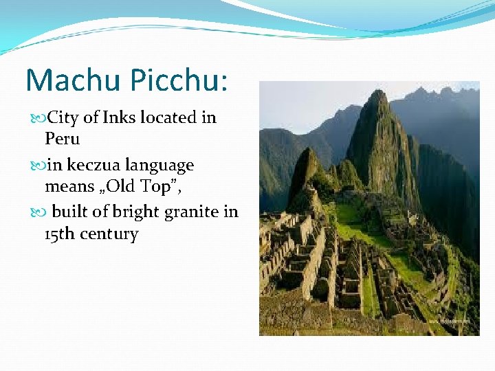 Machu Picchu: City of Inks located in Peru in keczua language means „Old Top”,