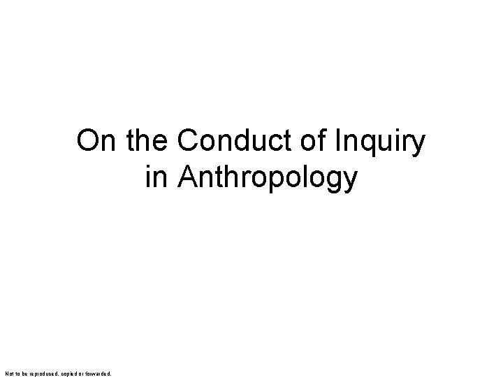 On the Conduct of Inquiry in Anthropology Not to be reproduced, copied or forwarded.