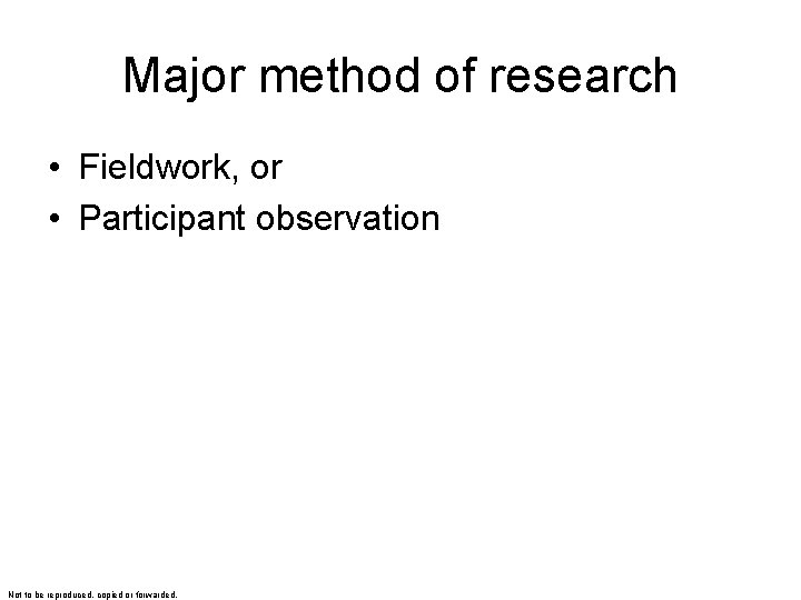 Major method of research • Fieldwork, or • Participant observation Not to be reproduced,
