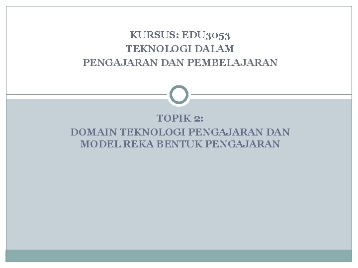 KURSUS: EDU 3053 TEKNOLOGI DALAM PENGAJARAN DAN PEMBELAJARAN TOPIK 2: DOMAIN TEKNOLOGI PENGAJARAN DAN