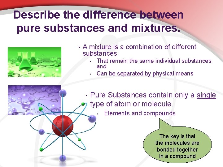 Describe the difference between pure substances and mixtures. • A mixture is a combination