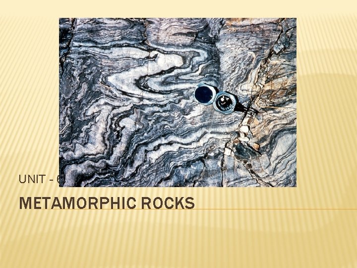 UNIT - 6 METAMORPHIC ROCKS 