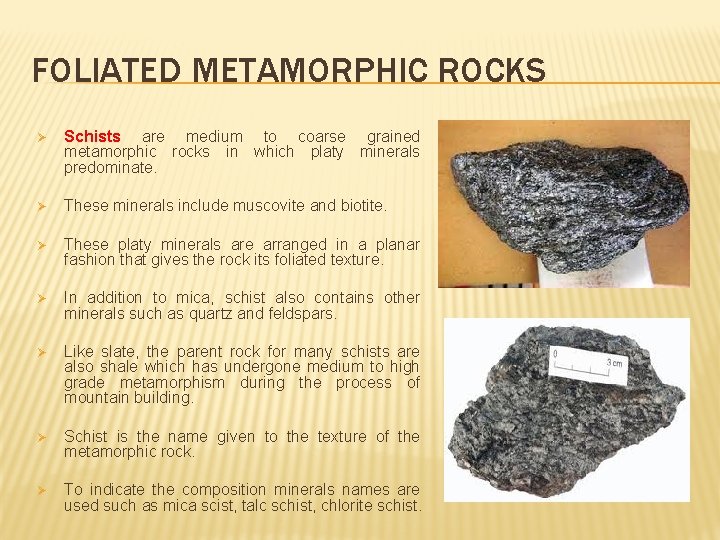 FOLIATED METAMORPHIC ROCKS Ø Schists are medium to coarse grained metamorphic rocks in which