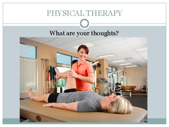 PHYSICAL THERAPY What are your thoughts? 