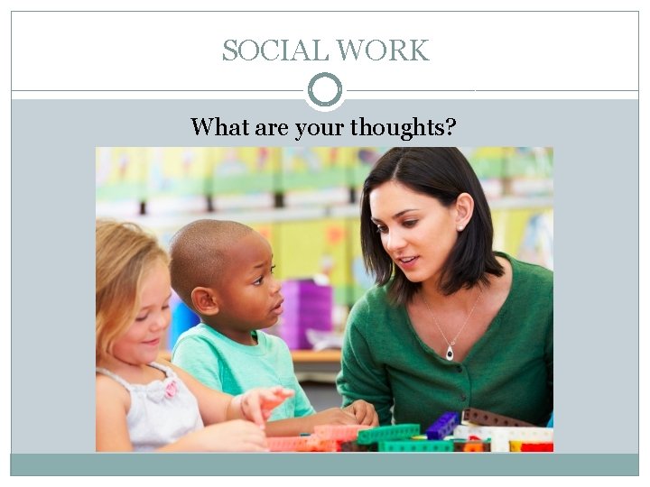 SOCIAL WORK What are your thoughts? 