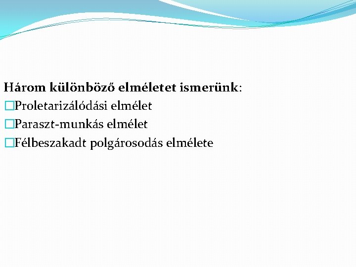 Három különböző elméletet ismerünk: �Proletarizálódási elmélet �Paraszt-munkás elmélet �Félbeszakadt polgárosodás elmélete 