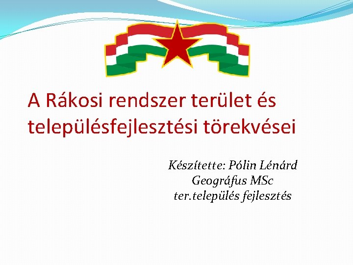 A Rákosi rendszer terület és településfejlesztési törekvései Készítette: Pólin Lénárd Geográfus MSc ter. település