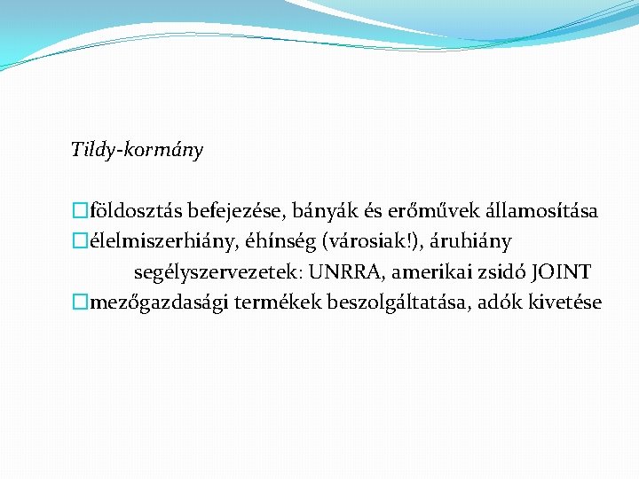 Tildy-kormány �földosztás befejezése, bányák és erőművek államosítása �élelmiszerhiány, éhínség (városiak!), áruhiány segélyszervezetek: UNRRA, amerikai