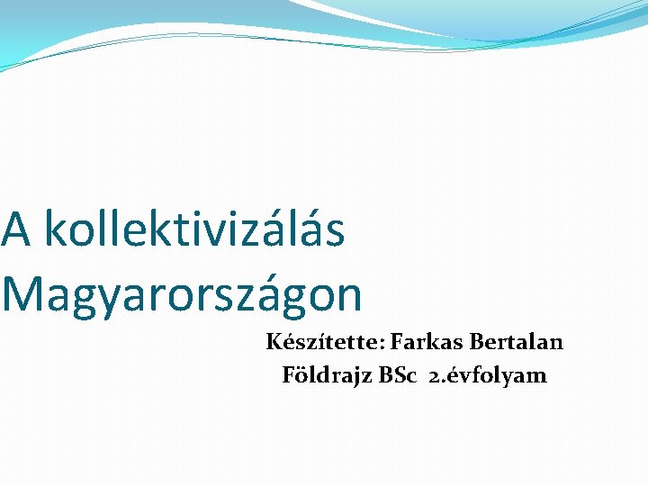 A kollektivizálás Magyarországon Készítette: Farkas Bertalan Földrajz BSc 2. évfolyam 