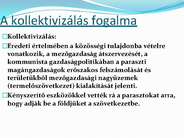 A kollektivizálás fogalma �Kollektivizálás: �Eredeti értelmében a közösségi tulajdonba vételre vonatkozik, a mezőgazdaság átszervezését,