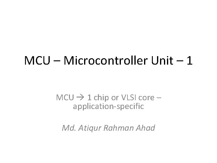MCU – Microcontroller Unit – 1 MCU 1 chip or VLSI core – application-specific