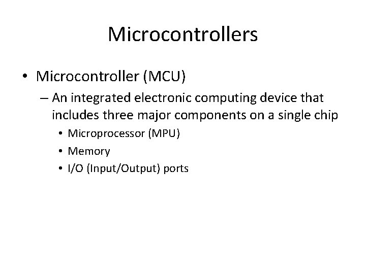 Microcontrollers • Microcontroller (MCU) – An integrated electronic computing device that includes three major