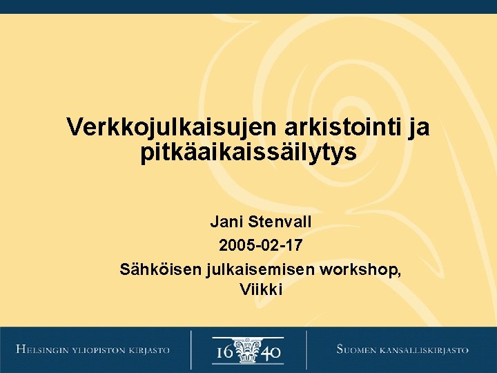 Verkkojulkaisujen arkistointi ja pitkäaikaissäilytys Jani Stenvall 2005 -02 -17 Sähköisen julkaisemisen workshop, Viikki Verkkojulkaisujen arkistointi ja pitkäaikaissäilytys Jani Stenvall 2005 -02 -17 Sähköisen julkaisemisen workshop, Viikki