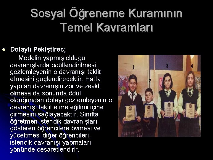 Sosyal Öğreneme Kuramının Temel Kavramları l Dolaylı Pekiştirec; Modelin yapmış olduğu davranışlarda ödüllendirilmesi, gözlemleyenin