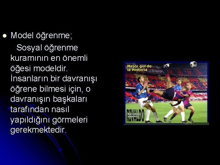 l Model öğrenme; Sosyal öğrenme kuramının en önemli öğesi modeldir. İnsanların bir davranışı öğrene