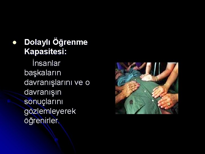 l Dolaylı Öğrenme Kapasitesi: İnsanlar başkaların davranışlarını ve o davranışın sonuçlarını gözlemleyerek öğrenirler. 