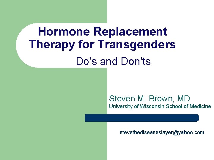 Hormone Replacement Therapy for Transgenders Do’s and Don'ts Steven M. Brown, MD University of Hormone Replacement Therapy for Transgenders Do’s and Don'ts Steven M. Brown, MD University of