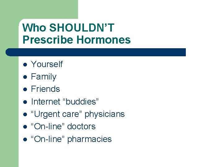 Who SHOULDN’T Prescribe Hormones l l l l Yourself Family Friends Internet “buddies” “Urgent Who SHOULDN’T Prescribe Hormones l l l l Yourself Family Friends Internet “buddies” “Urgent