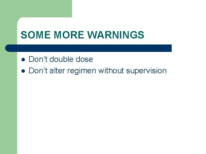 SOME MORE WARNINGS l l Don’t double dose Don’t alter regimen without supervision SOME MORE WARNINGS l l Don’t double dose Don’t alter regimen without supervision