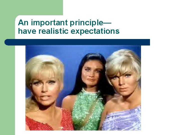 An important principle— have realistic expectations An important principle— have realistic expectations