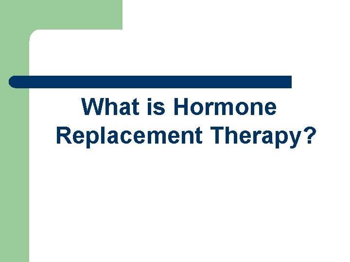 What is Hormone Replacement Therapy? What is Hormone Replacement Therapy?