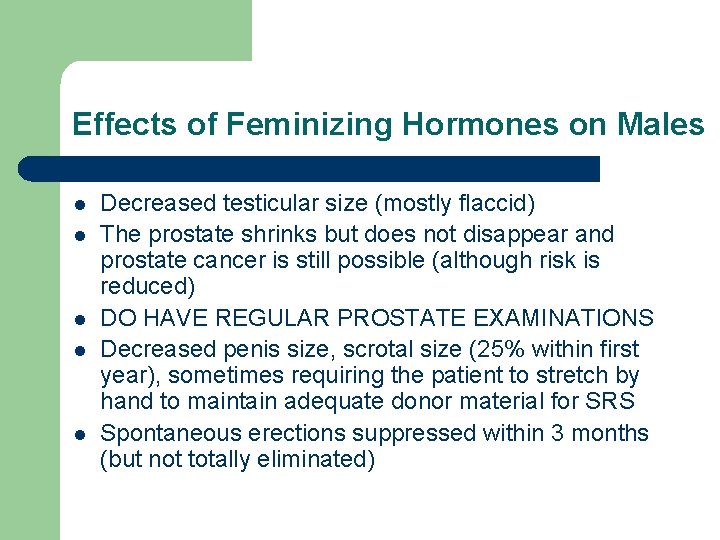 Effects of Feminizing Hormones on Males l l l Decreased testicular size (mostly flaccid) Effects of Feminizing Hormones on Males l l l Decreased testicular size (mostly flaccid)