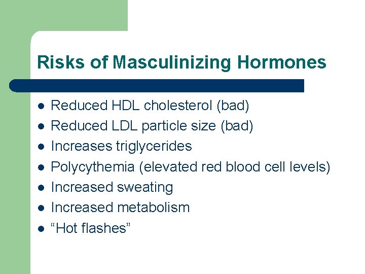 Risks of Masculinizing Hormones l l l l Reduced HDL cholesterol (bad) Reduced LDL Risks of Masculinizing Hormones l l l l Reduced HDL cholesterol (bad) Reduced LDL
