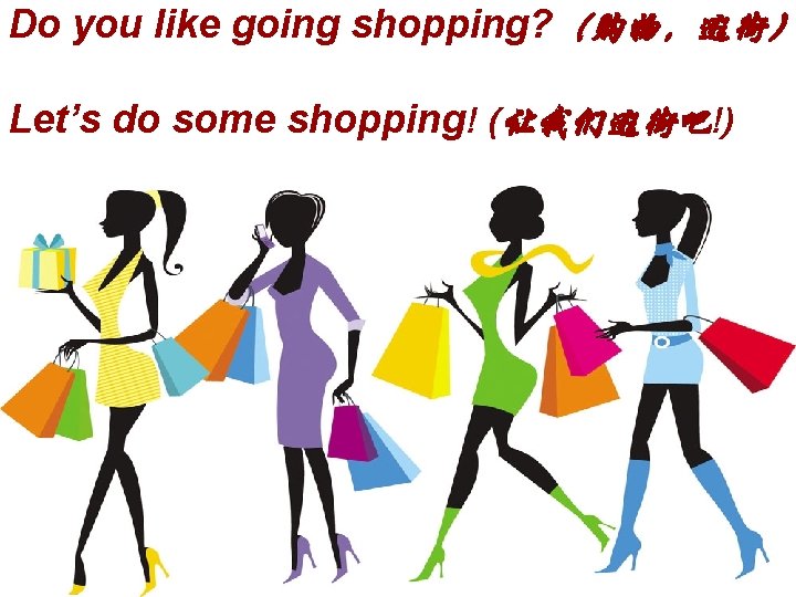 Do you like going shopping? (购物,逛街) Let’s do some shopping! (让我们逛街吧!) Do you like going shopping? (购物,逛街) Let’s do some shopping! (让我们逛街吧!)