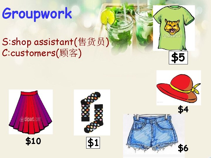 Groupwork S: shop assistant(售货员) C: customers(顾客) $5 $4 $10 $1 $6 Groupwork S: shop assistant(售货员) C: customers(顾客) $5 $4 $10 $1 $6