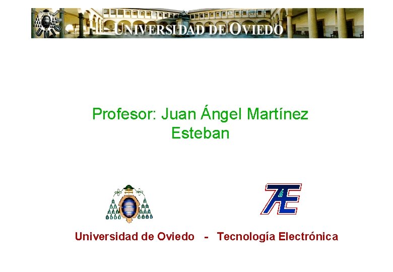 Profesor: Juan Ángel Martínez Esteban Universidad de Oviedo - Tecnología Electrónica 