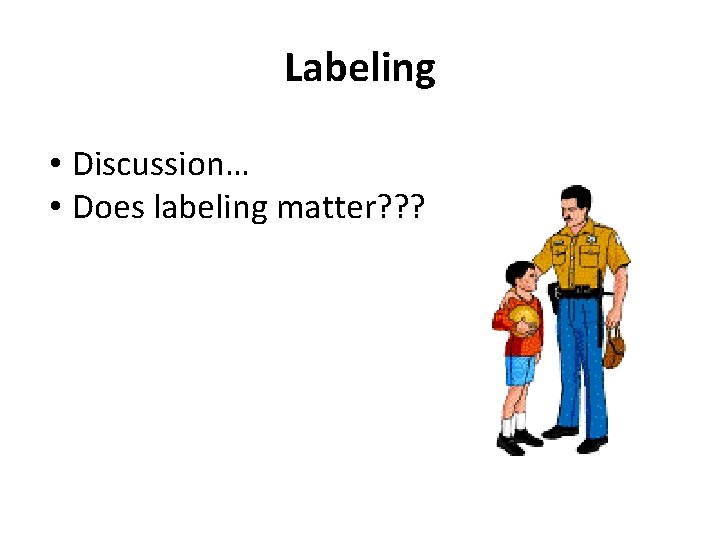 Labeling • Discussion… • Does labeling matter? ? ? 